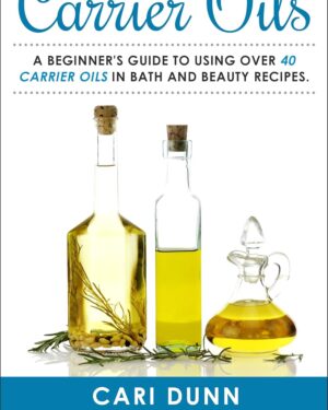 Carrier Oils: A beginner's guide to using over 40 carrier oils in bath and beauty recipes.